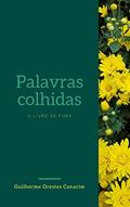 Ler Palavras colhidas: o livro de fora, do autor Guilherme Orestes Canarim Ler Palavras colhidas: o livro de fora, do autor Guilherme Orestes Canarim