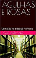Ler AGULHAS E ROSAS: Colhidas no bosque humano, do autor José Adriano Ler AGULHAS E ROSAS: Colhidas no bosque humano, do autor José Adriano