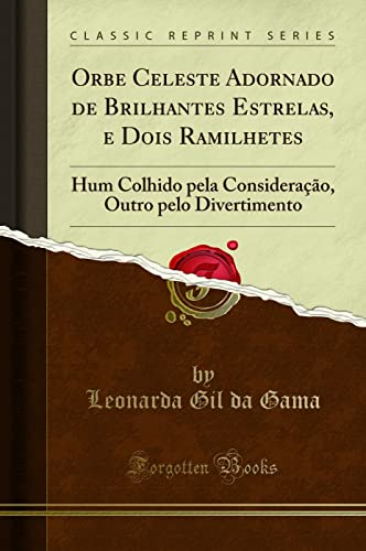 Ler Orbe Celeste Adornado de Brilhantes Estrelas, e Dois Ramilhetes: Hum Colhido pela Consideração, Outro pelo Divertimento (Classic Reprint), do autor Leonarda Gil da Gama