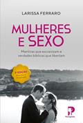 Ler Mulheres e Sexo - Mentiras que Escravizam e Verdades Bíblicas que Libertam (2ª Edição), do autor Larissa Ferraro