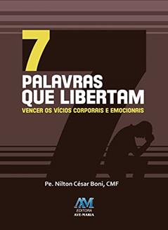 7 palavras que libertam: Vencer os Vícios Corporais e Emocionais, do autor Padre Nilton César Boni