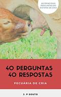 Ler 40 PERGUNTAS 40 RESPOSTAS - PECUÁRIA DE CRIA: Os principais questionamentos do pecuarista de cria, do autor J. P Souto