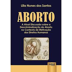 Aborto: A Atual Discussão sobre a Descriminalização do Aborto no Contexto de Efetivação dos Direitos Humanos, do autor Lília Nunes dos Santos