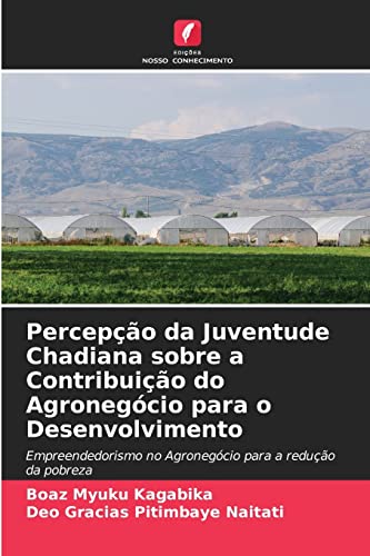 Ler Percepção da Juventude Chadiana sobre a Contribuição do Agronegócio para o Desenvolvimento: Empreendedorismo no Agronegócio para a redução da pobreza, do autor Boaz Myuku Kagabika; Deo Gracias Pitimbaye Naitati