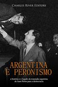 Ler Argentina e peronismo: a história e o legado da transição argentina de Juan Perón para a democracia, do autor Charles River Editors