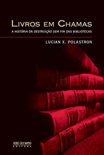 Ler Livros em Chamas: A história da destruição sem fim das bibliotecas: A história da destruição sem fim das bibliotecas, do autor Lucien X. Polastron