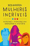 Ler Mulheres Incríveis. Heroínas e Pioneiras que Marcaram a História, do autor Becca Anderson