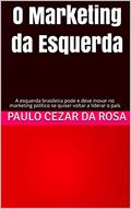 Ler O Marketing da Esquerda: A esquerda brasileira pode e deve inovar no marketing político se quiser voltar a liderar o país, do autor Paulo Cezar da Rosa Ler O Marketing da Esquerda: A esquerda brasileira pode e deve inovar no marketing político se quiser voltar a liderar o país, do autor Paulo Cezar da Rosa