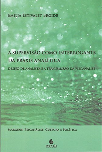 Ler A Supervisão Como Interrogante da Práxis Analítica: Desejo de Analista e a Transmissão da Psicanálise, do autor Emília Estivalet Broide Ler A Supervisão Como Interrogante da Práxis Analítica: Desejo de Analista e a Transmissão da Psicanálise, do autor Emília Estivalet Broide