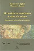 Ler O Ouvido do Analista e o Olho do Crítico: Repensando Psicanálise e Literatura, do autor Benjamin H. Ogden; Thomas H. Ogden