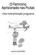 Ler O Feminino Aprisionado nas Frutas: Uma interpretação junguiana (Portuguese Edition), do autor Inácio T Cunha PhD Ler O Feminino Aprisionado nas Frutas: Uma interpretação junguiana (Portuguese Edition), do autor Inácio T Cunha PhD