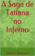 Ler A Saga de Tatiana no Inferno, do autor Jadson Buarque Ler A Saga de Tatiana no Inferno, do autor Jadson Buarque