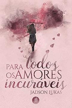 Para Todos os Amores Incuráveis, do autor Jadson Lukas