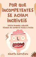 Ler Por Que Incompetentes se Acham Incríveis : Efeito Dunning-Kruger e técnica de combate passo a passo., do autor Alberto Carretero