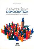 Ler A incompetência democrática - A crise da palavra na origem do mal-estar na política, do autor Philippe Breton