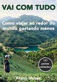 Ler Vai com tudo: Como viajar ao redor do mundo gastando menos, do autor Franz J. Huber Ler Vai com tudo: Como viajar ao redor do mundo gastando menos, do autor Franz J. Huber