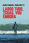 Ler LARGO TUDO, TCHAU, VOU EMBORA, do autor Juan Manuel Marchetti