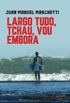 LARGO TUDO, TCHAU, VOU EMBORA, do autor Juan Manuel Marchetti