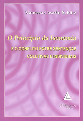 Ler O Princípio Da Isonomia E O Conflito Entre Sentenças Coletivas E Individuais, do autor Vanessa Casarin Schütz