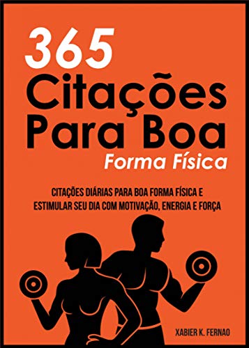 Ler 365 Citações Para Boa Forma Física: Citações Diárias Para Boa Forma Física e Estimular Seu Dia Com Motivação, Energia e Força, do autor Xabier K. Fernao