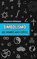 Ler Simbolismo: seu Significado e Efeito: Palestras Barbour-Page (1927), do autor Alfred North Whitehead