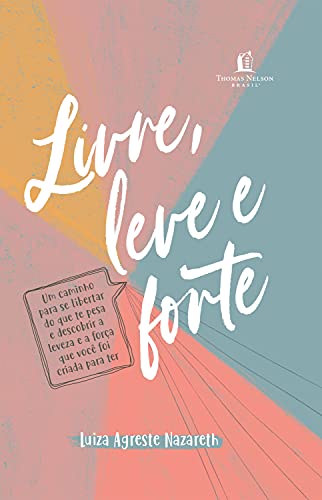Ler Livre, leve e forte: um caminho para se libertar do que te pesa, descobrindo a leveza e a força que você foi criada para ter, do autor Luiza Agreste Nazareth