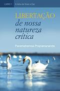 Ler Libertação de nossa natureza crítica (A Arte de Viver e Ofertar), do autor Paramahamsa Prajnanananda Ler Libertação de nossa natureza crítica (A Arte de Viver e Ofertar), do autor Paramahamsa Prajnanananda