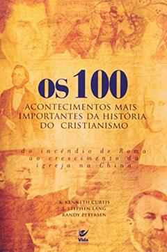 Os 100 Acontecimentos Mais Importantes da Historia do Cristianismo, do autor A. Kenneth Curtis; J. Stephen Lang; Randy Petersen