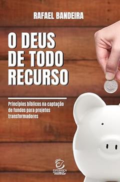O Deus de Todo Recurso: Princípios Bíblicos na Captação de Fundos Para Projetos Transformadores, do autor Rafael Bandeira