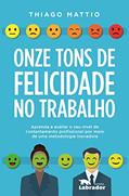 Ler Onze tons de felicidade no trabalho: Aprenda a avaliar o seu nível de contentamento profissional por meio de uma metodologia inovadora, do autor Thiago Mattio