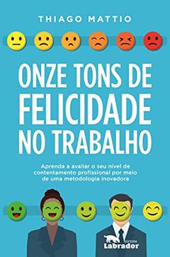 Onze tons de felicidade no trabalho: Aprenda a avaliar o seu nível de contentamento profissional por meio de uma metodologia inovadora, do autor Thiago Mattio