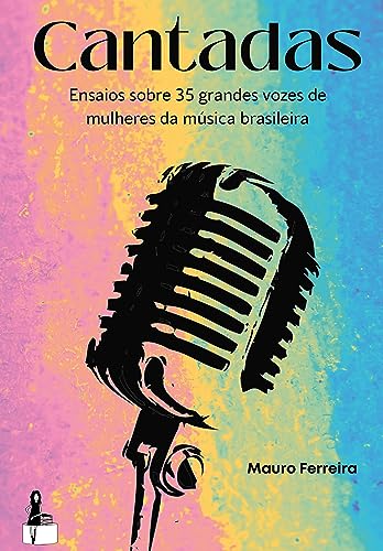 Ler Cantadas: Ensaios sobre 35 grandes vozes de mulheres da música brasileira, do autor Mauro Ferreira