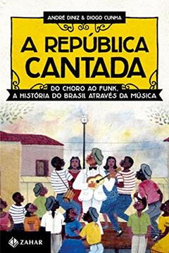 A República cantada: Do choro ao funk, a história do Brasil através da música, do autor André Diniz; Diogo Cunha