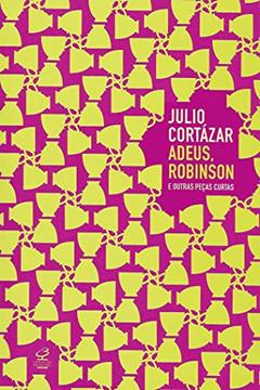 Adeus, Robinson e outras peças curtas, do autor Julio Cortazar