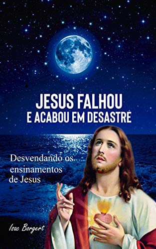 Ler Jesus Falhou e Acabou em Desastre: Jesus e a Lei da Atração, do autor Isac Borgert