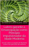 Ler Lutero garante a Emancipação como Princípio impulsionador da Idade Moderna: Ensaio sobre o Legado de Martinho Lutero nos 500 anos de reforma, do autor António da Cunha Duarte Justo Ler Lutero garante a Emancipação como Princípio impulsionador da Idade Moderna: Ensaio sobre o Legado de Martinho Lutero nos 500 anos de reforma, do autor António da Cunha Duarte Justo
