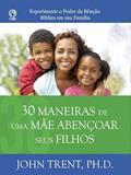 Ler 30 MANEIRAS DE UMA MAE ABENCOAR SEUS FILHOS, do autor John Trent Ler 30 MANEIRAS DE UMA MAE ABENCOAR SEUS FILHOS, do autor John Trent