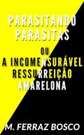 Ler Parasitando Parasitas ou A Incomensurável Ressurreição Amarelona, do autor M. Ferraz Bosco Ler Parasitando Parasitas ou A Incomensurável Ressurreição Amarelona, do autor M. Ferraz Bosco