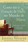 Ler Como ter o Coração de Maria no Mundo de Marta: Fortalecendo a Comunhão com Deus em uma Vida Atarefada, do autor Joanna Weaver