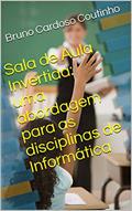 Ler Sala de Aula Invertida: uma abordagem para as disciplinas de Informática, do autor Bruno Cardoso Coutinho