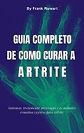 Ler Guia completo de como curar a artrite: Sintomas, tratamento, prevenção e os melhores remédios caseiros para artrite, do autor Frank Ruwart