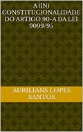 Ler A (In) CONSTITUCIONALIDADE DO ARTIGO 90-A DA LEI 9099/95, do autor Aurilians Lopes Santos