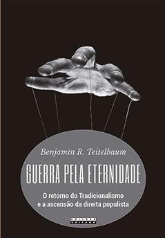 Guerra pela eternidade: O retorno do tradicionalismo e a ascensão da direita populista, do autor Benjamin R. Teitelbaum
