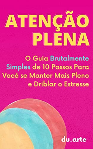 Ler Atenção Plena: O Guia Brutalmente Simples de 10 Passos Para Você se Manter mais Pleno e Driblar o Estresse, do autor Eduardo Duarte Ler Atenção Plena: O Guia Brutalmente Simples de 10 Passos Para Você se Manter mais Pleno e Driblar o Estresse, do autor Eduardo Duarte