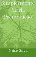 Ler Simplesmente Maria: Premoniçao, do autor Nilce Silva Ler Simplesmente Maria: Premoniçao, do autor Nilce Silva
