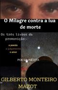 Ler O Milagre Contra a Lua de Morte: Os três livros da premonição a poesia o julgamento o amor, do autor Gilberto Monteiro Mazot