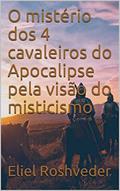 Ler O mistério dos 4 cavaleiros do Apocalipse pela visão do misticismo (INSTRUÇÃO PARA O APOCALIPSE QUE SE APROXIMA Livro 15), do autor Eliel Roshveder Ler O mistério dos 4 cavaleiros do Apocalipse pela visão do misticismo (INSTRUÇÃO PARA O APOCALIPSE QUE SE APROXIMA Livro 15), do autor Eliel Roshveder