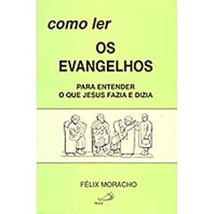 Como ler os Evangelhos: Para Entender o que Jesus Fazia e Dizia, do autor Félix Moracho