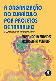 A Organização do Currículo por Projetos de Trabalho: O Conhecimento é um Caleidoscópio, do autor Fernando Hernández; Monserrat Ventura