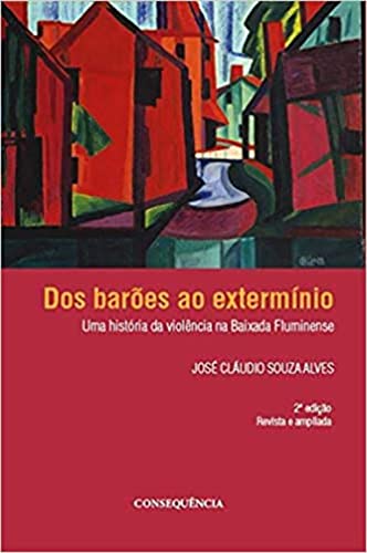 Ler Dos Barões Ao Extermínio Uma História Da Violência Na Baixada Fluminense, do autor José Cláudio Souza Alves